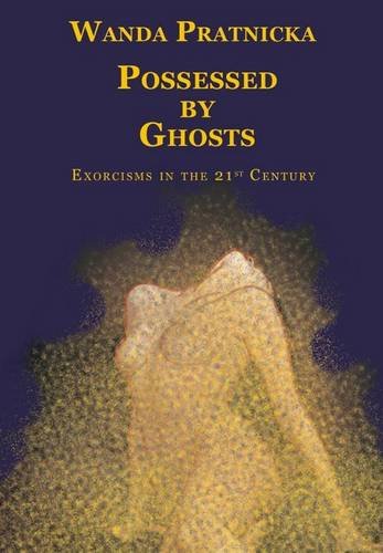 Possessed by Ghosts: Exorcisms in the 21 Century by Wanda Pratnicka