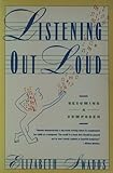 Listening Out Loud : Becoming a Composer, Swados, Elizabeth, 0060916141