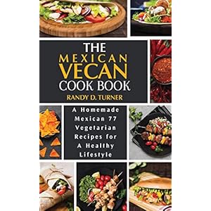 The Mexican Vegan Cookbook: A Homemade Mexican 77 Vegetarian Recipes for A healthy lifestyle