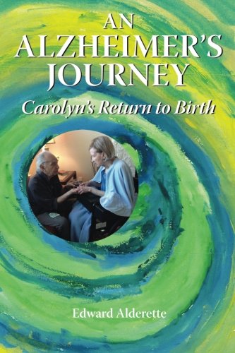 An Alzheimer's Journey: Carolyn's Return to Birth by Edward Alderette