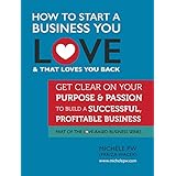 How To Start a Business You Love AND That Loves You Back: Get Clear on Your Purpose &amp; Passion (Part of the Love-Based Business Series)