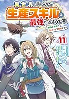 異世界で手に入れた生産スキルは最強だったようです。 ～創造&amp;器用のWチートで無双する～ 第11巻