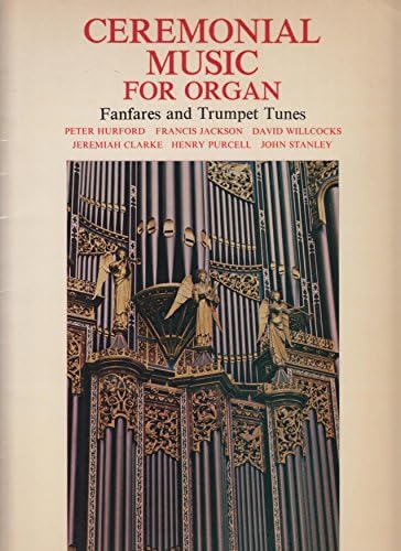Ceremonial Music for Organ, etc. <Fanfares and trumpet tunes.> [By D. Willcocks, Peter Hurford, Francis Jackson, Henry Purcell, Jeremiah Clarke and John Stanley.] Paperback – 1 Jan 1970