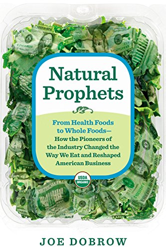 Natural Prophets: From Health Foods to Whole Foods--How the Pioneers of the Industry Changed the Way by Joe Dobrow