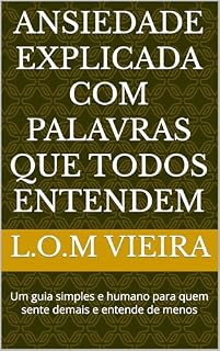 Livro ANSIEDADE EXPLICADA COM PALAVRAS QUE TODOS ENTENDEM: Um guia simples e humano para quem sente demais e entende de menos