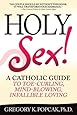 Holy Sex!: A Catholic Guide to Toe-Curling, Mind-Blowing, Infallible Loving