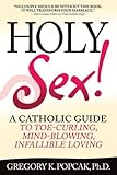 Holy Sex!: A Catholic Guide to Toe-Curling, Mind-Blowing, Infallible Loving