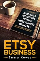 Etsy: Etsy Business: 50 Beginner Success Tips to Make Money Online with Etsy: Launching, SEO, Marketing, Selling, Pricing, and More! (Etsy SEO, Ebay, Making Etsy businesses, Etsy Beginner Ideas) Etsy: Etsy Business: 50 Beginner Success Tips to Make Money Online with Etsy: Launching, SEO, Marketing, Selling, Pricing, and More! (Etsy SEO, Ebay, Making Etsy businesses, Etsy Beginner Ideas)