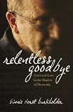 Relentless Goodbye: Grief and Love in the Shadow of Dementia by Ginnie Horst Burkholder