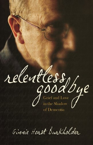 Relentless Goodbye: Grief and Love in the Shadow of Dementia by Ginnie Horst Burkholder