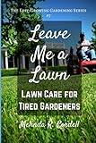 Leave Me a Lawn: Lawn Care for Tired Gardeners (Easy-Growing Gardening Series) (Volume 7) by