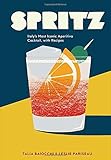 Spritz: Italy's Most Iconic Aperitivo Cocktail, with Recipes