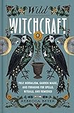 Wild Witchcraft: Folk Herbalism, Garden Magic, and