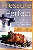 Pressure Perfect: Two Hour Taste in Twenty Minutes Using Your Pressure Cooker