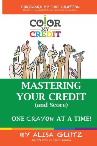 Color My Credit: Mastering Your Credit Report - And Score - One Crayon at a Time: Create YOUR Financial Legacy NOW (Volume 1) (Us Best Credit Repair)