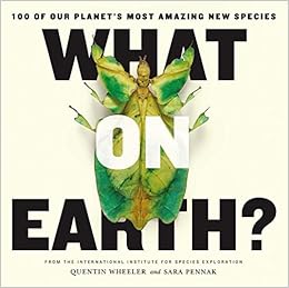 What on Earth?: 100 of Our Planet's Most Amazing New Species What on Earth?: 100 of Our Planet's Most Amazing New Species