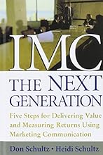 IMC, the Next Generation Five Steps for Delivering Value and Measuring Returns Using Marketing Communication