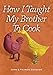 How I Taught My Brother to Cook: A Food Memoir and Guide to Simple Improvisational Cooking in the Tuscan, Provencal, and American Peasant Traditions by