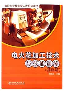 数控专业技能型人才培训用书 电火花加工技术与技能训练 基础篇 周晓宏 Amazon Com Books