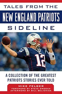 Tales From The New England Patriots Sideline A Collection Of The Greatest Patriots Stories Ever Told Felger Mike Grogan Steve Belichick Bill 9781683581215 Books Amazon Ca