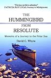 THE HUMMINGBIRD FROM RESOLUTE: Memoirs of a Journey to the Polar Sea by