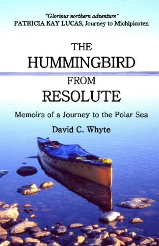 THE HUMMINGBIRD FROM RESOLUTE: Memoirs of a Journey to the Polar Sea by David C Whyte
