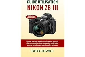 Guide utilisation Nikon Z6 III: Manuel pratique maîtrise configuration appareil photo, compréhension commandes, application a