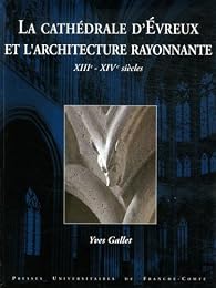 La  cathédrale d'Évreux et l'architecture rayonnante, XIIIe-XIVe siècles