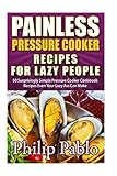 Painless Pressure Cooker Recipes For Lazy People: 50 Surprisingly Simple Pressure Cooker Cookbook Recipes Even Your Lazy Ass Can Cook by Phillip Pablo