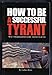 How to Be a Successful Tyrant : The Megalomaniac Manifesto 0977783413 Book Cover