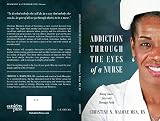 Addiction Through The Eyes of a Nurse: Rising Above Adversity Through Faith by Christine Malone