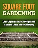 Square Foot Gardening: Grow Organic Fruits and Vegetables with Lesser Space, Time and Money (Square Foot Gardening for Beginners Book 1)