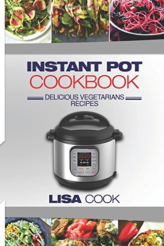 Instant Pot Cookbook: Delicious Vegetarians Recipes: Daily Healthy and Easy Pressure Cooker Guide For Smart People. Edition 2