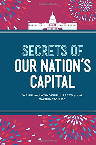 Secrets of Our Nation's Capital: Weird and Wonderful Facts About Washington, DC