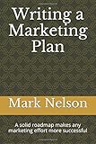 Writing a Marketing Plan: A solid roadmap makes any marketing effort more successful