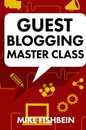 Guest Blogging Master Class: Your Step by Step Guide to Getting More Traffic, Email Subscribers, and Sales