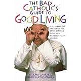 The Bad Catholic's Guide to Good Living: A Loving Look at the Lighter Side of Catholic Faith, with Recipes for Feasts and Fun
