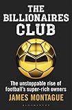 The Billionaires Club: The Unstoppable Rise of Football’s Super-rich Owners WINNER FOOTBALL BOOK OF THE YEAR, SPORTS BOOK AWARDS 2018