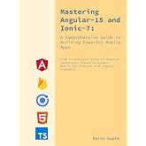 Mastering Angular-15 and Ionic-7: A Comprehensive Guide to Building Your First Powerful Mobile App: Foundational Setup to Advanced Techniques: Build 25 Dynamic App Features with Angular Framework