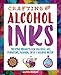 Crafting with Alcohol Inks: Creative Projects for Colorful Art, Furniture, Fashion, Gifts and Holiday Decor by Allison Murray