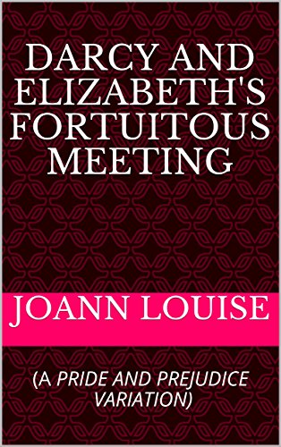 DARCY AND ELIZABETH'S FORTUITOUS MEETING: (A PRIDE AND PREJUDICE VARIATION)