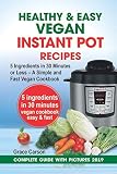 Healthy and Easy Vegan Instant Pot Recipes: 5 Ingredients in 30 Minutes or Less – A Simple and Fas
