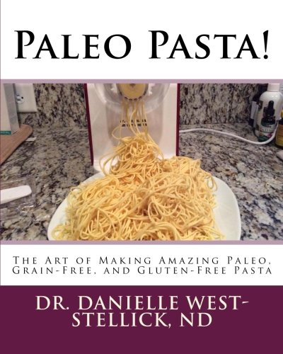 Paleo Pasta!: The Art of Making Amazing Paleo, Grain-Free, and Gluten-Free Pasta by Dr. Danielle West-Stellick ND