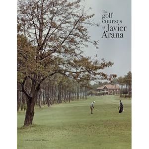 The Golf Courses of Javier Arana