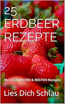 Amazon Com 25 Erdbeer Rezepte Die Leckersten Besten Rezepte German Edition Ebook Schlau Lies Dich Kindle Store