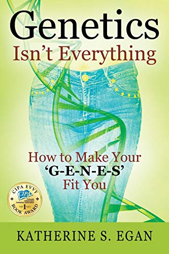 Genetics Isn't Everything: How to Make Your 'G-e-n-e-s' Fit You by Katherine S Egan