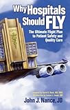 Why Hospitals Should Fly : The Ultimate Flight Plan to Patient Safety and Quality Care, Nance, John J., 0974386057