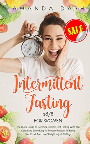 Intermittent Fasting 16/8 for Women: The Quick Guide to Combine Intermittent Fasting with the Keto Diet: Some easy-to-prepare Recipes to Enjoy your Food and Lose Weight in Just 30 Days by Amanda Dash