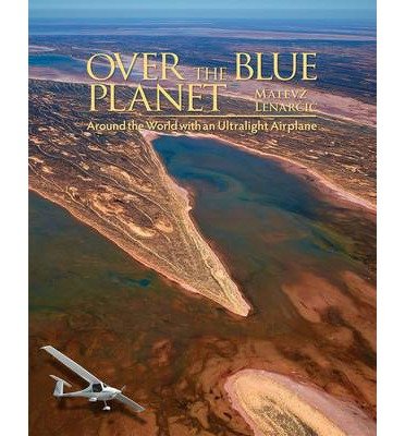 Over The Blue Planet Around The World With An Ultralight Matevz Lenarcic Author Matevz Lenarcic August 2014 Matevz Lenarcic Amazon Com Books