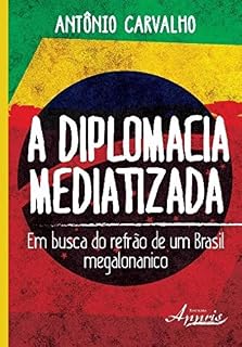 Livro A Diplomacia Mediatizada: Em Busca do Refrão de Um Brasil Megalonanico: Em Busca do Refrão de Um Brasil Megalonanico